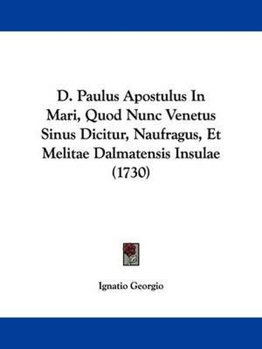Cover image for D. Paulus Apostulus In Mari, Quod Nunc Venetus Sinus Dicitur, Naufragus, Et Melitae Dalmatensis Insulae (1730)