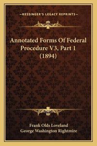 Cover image for Annotated Forms of Federal Procedure V3, Part 1 (1894)