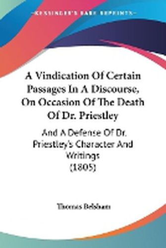 A Vindication Of Certain Passages In A Discourse, On Occasion Of The Death Of Dr. Priestley: And A Defense Of Dr. Priestley's Character And Writings (1805)