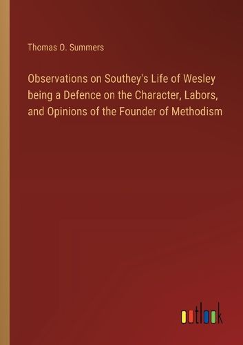 Observations on Southey's Life of Wesley being a Defence on the Character, Labors, and Opinions of the Founder of Methodism