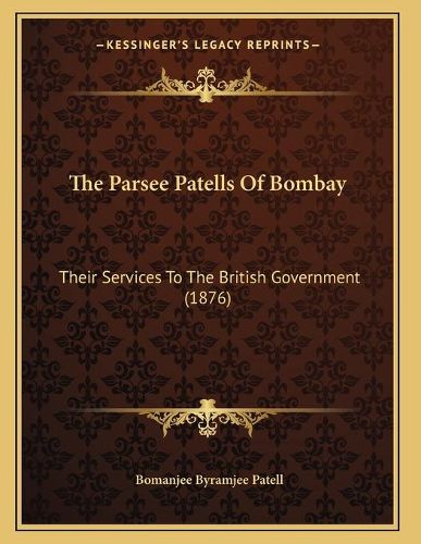 Cover image for The Parsee Patells of Bombay: Their Services to the British Government (1876)