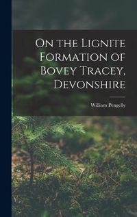 Cover image for On the Lignite Formation of Bovey Tracey, Devonshire