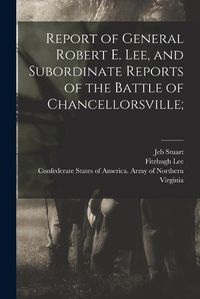 Cover image for Report of General Robert E. Lee, and Subordinate Reports of the Battle of Chancellorsville;