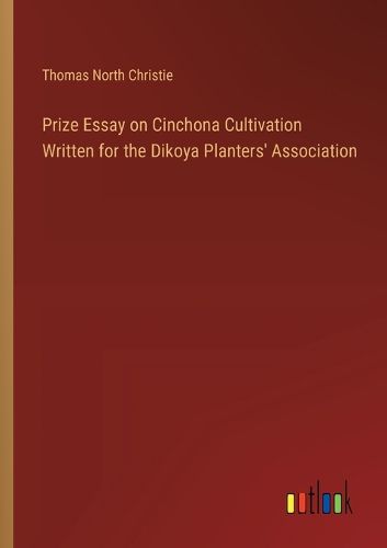 Prize Essay on Cinchona Cultivation Written for the Dikoya Planters' Association