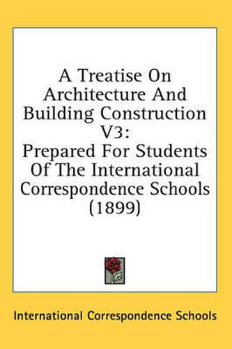 Cover image for A Treatise on Architecture and Building Construction V3: Prepared for Students of the International Correspondence Schools (1899)