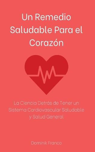 Cover image for Un Remedio Saludable Para el Corazon: La Ciencia Detras de Tener un Sistema Cardiovascular Saludable y Salud General