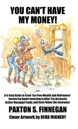 Cover image for You Can't Have My Money!: A 6-Step Guide to Grow Tax-Free Wealth and Retirement Income by Smart Investing in After-Tax Accounts, Active-Managed Funds, and Cash-Value Life Insurance