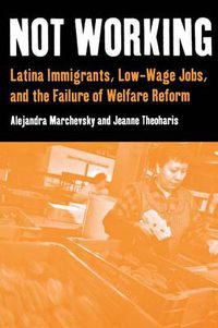 Cover image for Not Working: Latina Immigrants, Low-wage Jobs and the Failure of Welfare Reform