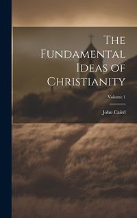 Cover image for The Fundamental Ideas of Christianity; Volume 1