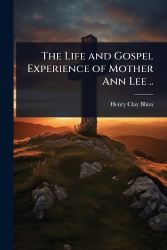 Cover image for The Life and Gospel Experience of Mother Ann Lee ..