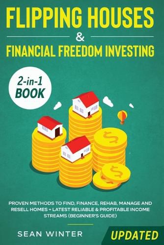 Cover image for Flipping Houses and Financial Freedom Investing (Updated) 2-in-1 Book: Proven Methods to Find, Finance, Rehab, Manage and Resell Homes + Latest Reliable & Profitable Income Streams (Beginner's Guide)