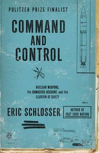 Cover image for Command and Control: Nuclear Weapons, the Damascus Accident, and the Illusion of Safety