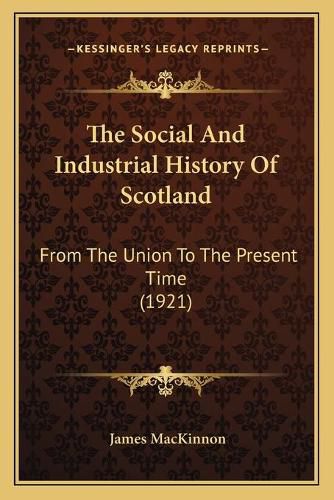 The Social and Industrial History of Scotland: From the Union to the Present Time (1921)