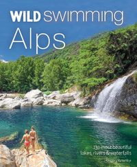 Cover image for Wild Swimming Alps: 130 lakes, rivers and waterfalls in Austria, Germany, Switzerland, Italy and Slovenia