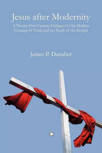 Jesus after Modernity: A Twenty-First-Century Critique of Our Modern Concept of Truth and the Truth of the Gospel