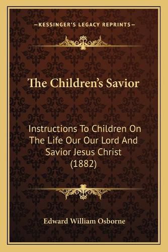 The Children's Savior: Instructions to Children on the Life Our Our Lord and Savior Jesus Christ (1882)