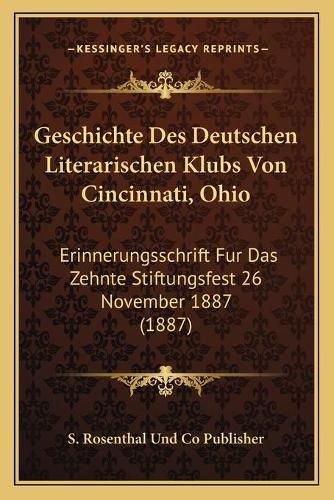 Cover image for Geschichte Des Deutschen Literarischen Klubs Von Cincinnati, Ohio: Erinnerungsschrift Fur Das Zehnte Stiftungsfest 26 November 1887 (1887)