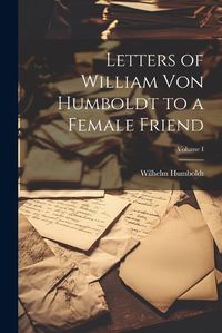 Cover image for Letters of William von Humboldt to a Female Friend; Volume I