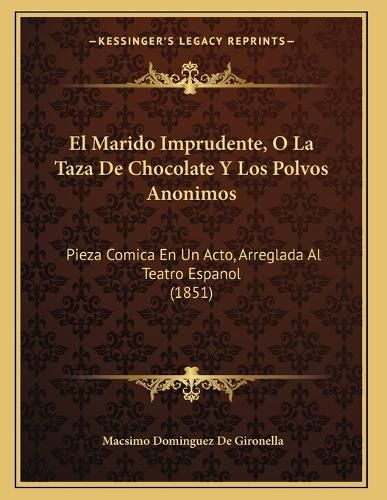 Cover image for El Marido Imprudente, O La Taza de Chocolate y Los Polvos Anonimos: Pieza Comica En Un Acto, Arreglada Al Teatro Espanol (1851)