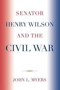 Cover image for Senator Henry Wilson and the Civil War