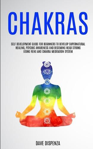 Cover image for Chakras: Self Development Guide for Beginners to Develop Supernatural Healing, Psychic Awareness and Becoming Head Strong Using Reiki and Chakra Meditation System