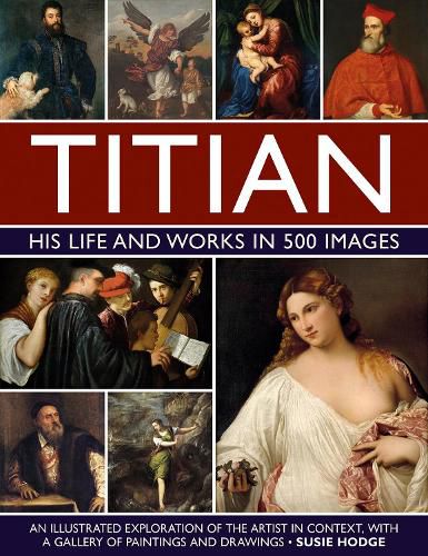 Titian: His Life and Works in 500 Images: An illustrated exploration of the artist and his context, with a gallery of his paintings and drawings