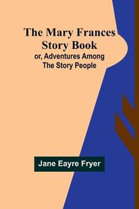 Cover image for The Mary Frances Story Book; or, Adventures Among the Story People