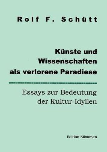 Kunste und Wissenschaften als verlorene Paradiese: Essays zur Bedeutung der Kultur-Idyllen