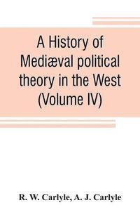 Cover image for A history of mediaeval political theory in the West (Volume IV)