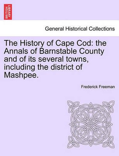 Cover image for The History of Cape Cod: the Annals of Barnstable County and of its several towns, including the district of Mashpee.