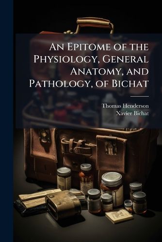 Cover image for An Epitome of the Physiology, General Anatomy, and Pathology, of Bichat