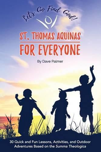 St. Thomas Aquinas for Everyone: 30 Quick and Fun Lessons, Activities and Outdoor Adventures Based on the Summa Theologica