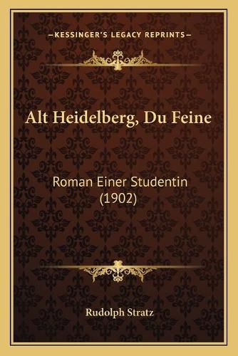 Cover image for Alt Heidelberg, Du Feine: Roman Einer Studentin (1902)