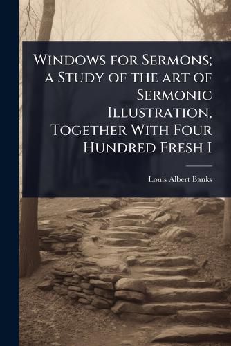 Cover image for Windows for Sermons; a Study of the art of Sermonic Illustration, Together With Four Hundred Fresh I