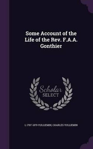 Cover image for Some Account of the Life of the REV. F.A.A. Gonthier