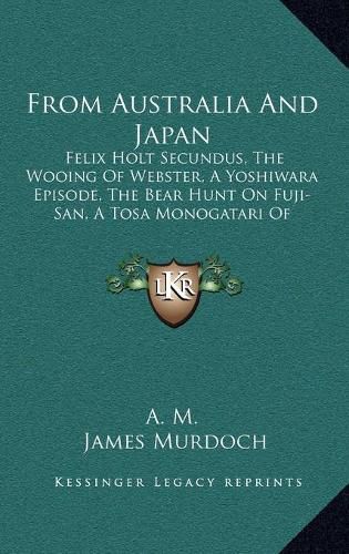 Cover image for From Australia and Japan: Felix Holt Secundus, the Wooing of Webster, a Yoshiwara Episode, the Bear Hunt on Fuji-San, a Tosa Monogatari of Modern Times (1892)