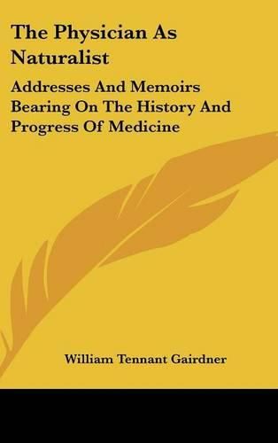 The Physician as Naturalist: Addresses and Memoirs Bearing on the History and Progress of Medicine