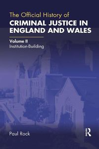 Cover image for The Official History of Criminal Justice in England and Wales: Volume II: Institution-Building