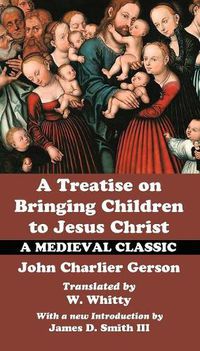 Cover image for A Treatise on Bringing Children to Jesus Christ: A Medieval Classic