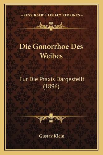 Cover image for Die Gonorrhoe Des Weibes: Fur Die Praxis Dargestellt (1896)