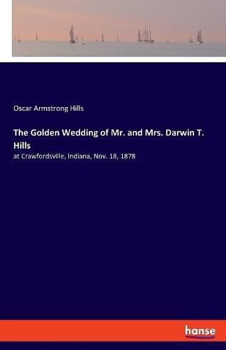 Cover image for The Golden Wedding of Mr. and Mrs. Darwin T. Hills: at Crawfordsville, Indiana, Nov. 18, 1878