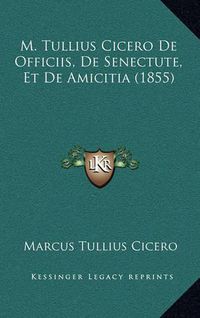 Cover image for M. Tullius Cicero de Officiis, de Senectute, Et de Amicitia (1855)