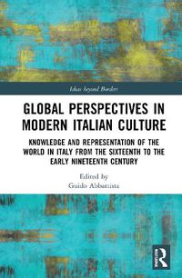 Cover image for Global Perspectives in Modern Italian Culture: Knowledge and Representation of the World in Italy from the Sixteenth to the Early Nineteenth Century