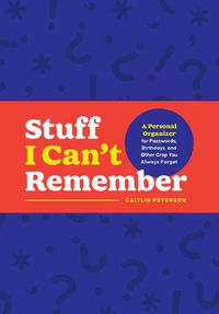 Cover image for Stuff I Can't Remember: A Personal Organizer for Passwords, Birthdays, and Other Crap You Always Forget