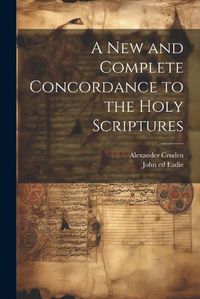 Cover image for A New and Complete Concordance to the Holy Scriptures