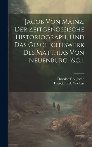 Cover image for Jacob Von Mainz, Der Zeitgenoessische Historiograph, Und Das Geschichtswerk Des Matthias Von Neuenburg [&c.].