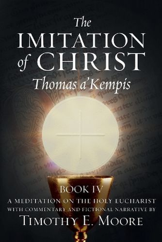 The Imitation of Christ Book IV, by Thomas A'Kempis with Edits and Fictional Narrative by Timothy E. Moore