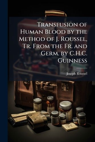 Cover image for Transfusion of Human Blood by the Method of J. Roussel, Tr. from the Fr. and Germ. by C.H.C. Guinness