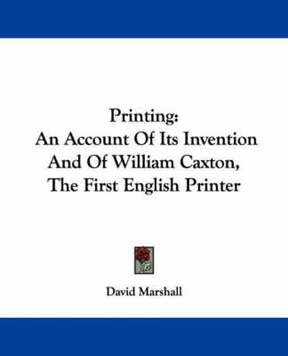 Printing: An Account of Its Invention and of William Caxton, the First English Printer