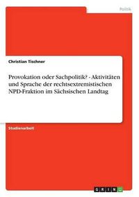 Cover image for Provokation Oder Sachpolitik? - Aktivitaten Und Sprache Der Rechtsextremistischen Npd-Fraktion Im Sachsischen Landtag